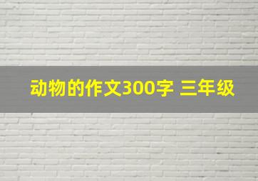 动物的作文300字 三年级